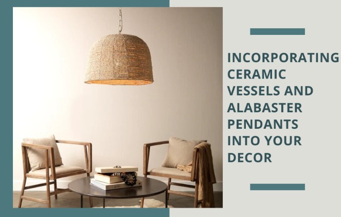 Incorporating Ceramic Vessels and Alabaster Pendants into Your Decor